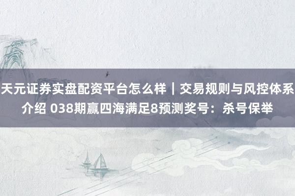 天元证券实盘配资平台怎么样｜交易规则与风控体系介绍 038期赢四海满足8预测奖号：杀号保举