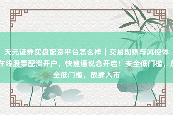 天元证券实盘配资平台怎么样｜交易规则与风控体系介绍 在线股票配资开户，快速通说念开启！安全低门槛，放肆入市