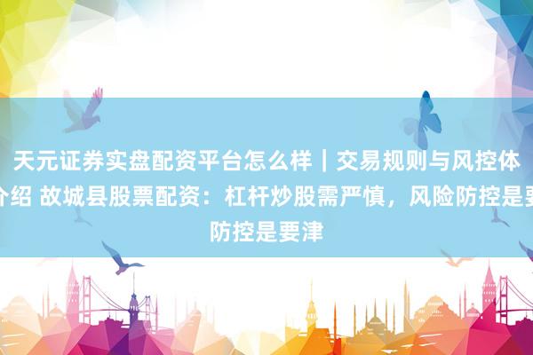 天元证券实盘配资平台怎么样｜交易规则与风控体系介绍 故城县股票配资：杠杆炒股需严慎，风险防控是要津