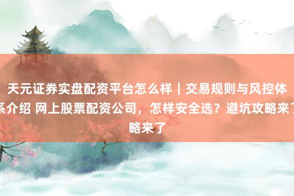 天元证券实盘配资平台怎么样｜交易规则与风控体系介绍 网上股票配资公司，怎样安全选？避坑攻略来了