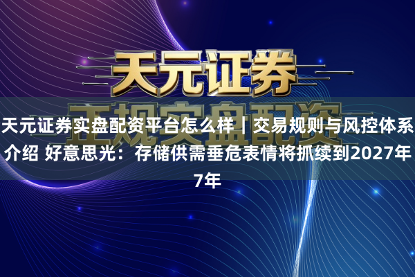 天元证券实盘配资平台怎么样｜交易规则与风控体系介绍 好意思光：存储供需垂危表情将抓续到2027年
