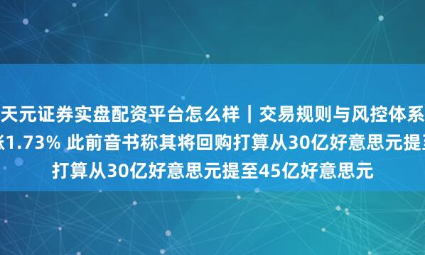 天元证券实盘配资平台怎么样｜交易规则与风控体系介绍 百度开盘涨1.73% 此前音书称其将回购打算从30亿好意思元提至45亿好意思元