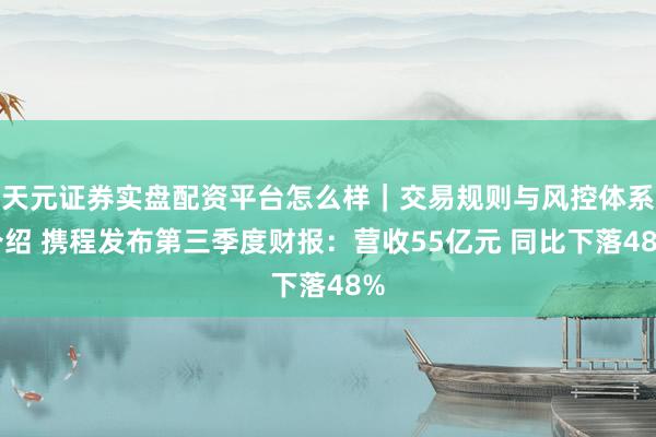 天元证券实盘配资平台怎么样｜交易规则与风控体系介绍 携程发布第三季度财报：营收55亿元 同比下落48%