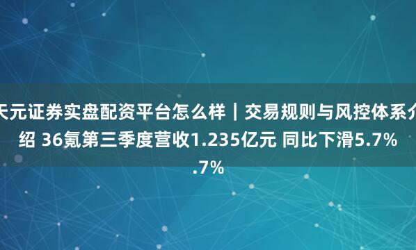天元证券实盘配资平台怎么样｜交易规则与风控体系介绍 36氪第三季度营收1.235亿元 同比下滑5.7%