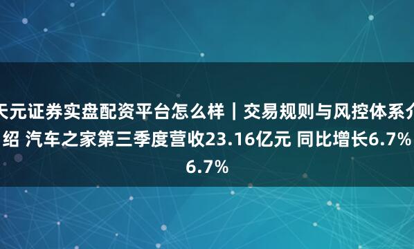 天元证券实盘配资平台怎么样｜交易规则与风控体系介绍 汽车之家第三季度营收23.16亿元 同比增长6.7%